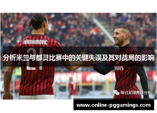 分析米兰与都灵比赛中的关键失误及其对战局的影响