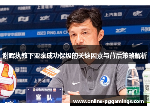 谢晖执教下亚泰成功保级的关键因素与背后策略解析