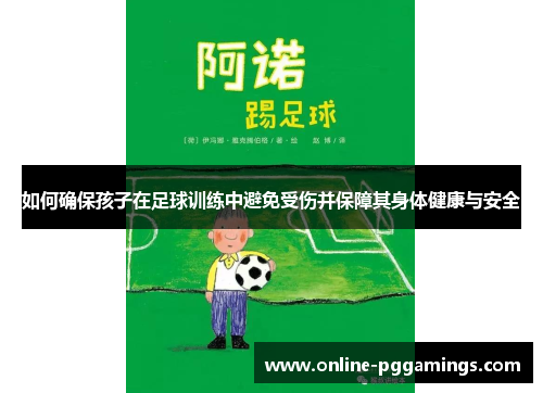 如何确保孩子在足球训练中避免受伤并保障其身体健康与安全