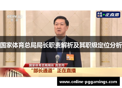 国家体育总局局长职责解析及其职级定位分析 国家体育总局局长职责解析及其职级定位分析