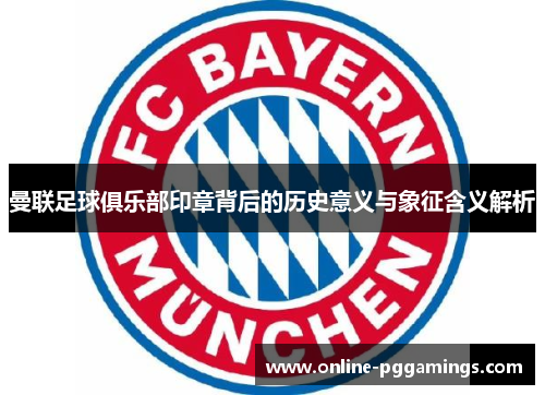 曼联足球俱乐部印章背后的历史意义与象征含义解析 曼联足球俱乐部印章背后的历史意义与象征含义解析