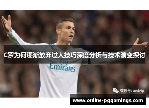 C罗为何逐渐放弃过人技巧深度分析与技术演变探讨 C罗为何逐渐放弃过人技巧深度分析与技术演变探讨
