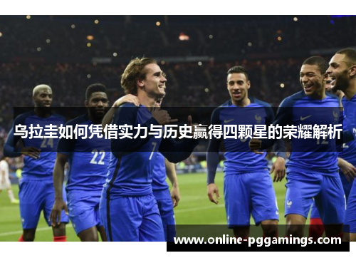 乌拉圭如何凭借实力与历史赢得四颗星的荣耀解析