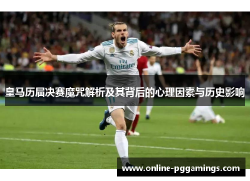 皇马历届决赛魔咒解析及其背后的心理因素与历史影响 皇马历届决赛魔咒解析及其背后的心理因素与历史影响