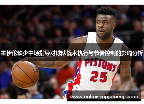 霍伊伦缺少中场指导对球队战术执行与节奏控制的影响分析