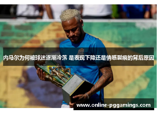 内马尔为何被球迷逐渐冷落 是表现下降还是情感裂痕的背后原因