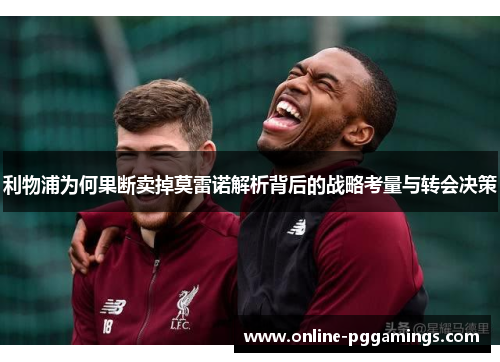 利物浦为何果断卖掉莫雷诺解析背后的战略考量与转会决策