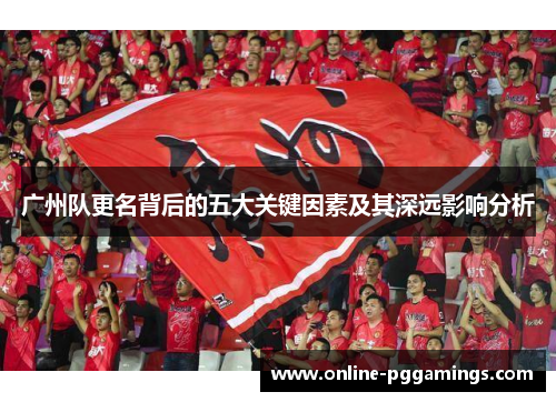 广州队更名背后的五大关键因素及其深远影响分析