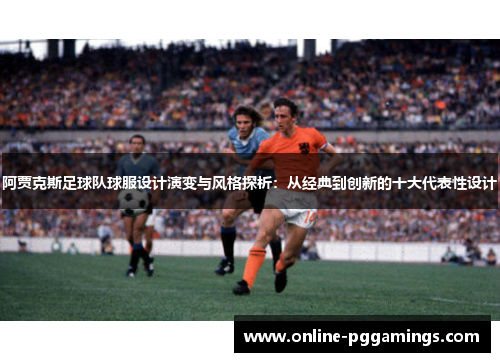 阿贾克斯足球队球服设计演变与风格探析：从经典到创新的十大代表性设计