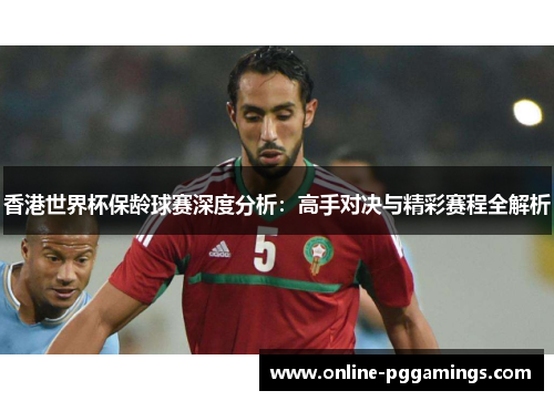 香港世界杯保龄球赛深度分析：高手对决与精彩赛程全解析