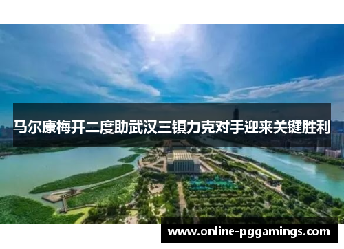 马尔康梅开二度助武汉三镇力克对手迎来关键胜利