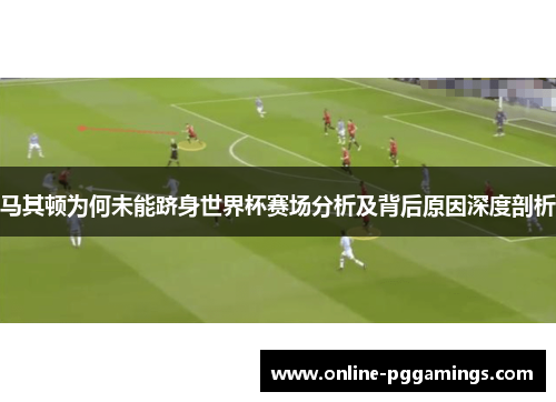 马其顿为何未能跻身世界杯赛场分析及背后原因深度剖析 马其顿为何未能跻身世界杯赛场分析及背后原因深度剖析
