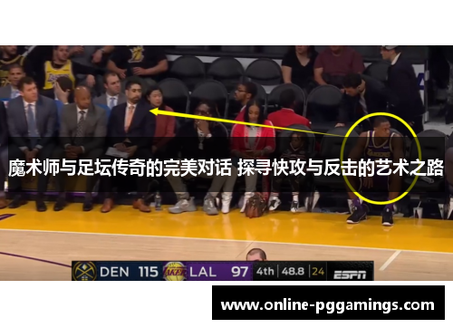 魔术师与足坛传奇的完美对话 探寻快攻与反击的艺术之路