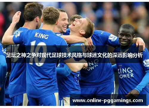 足坛之神之争对现代足球技术风格与球迷文化的深远影响分析