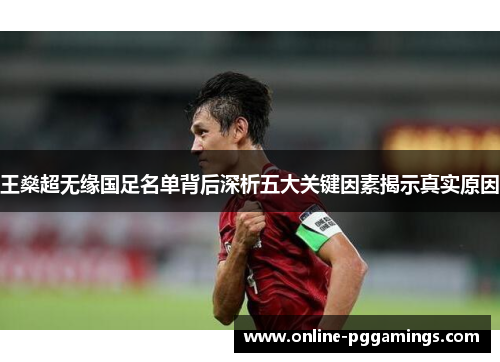 王燊超无缘国足名单背后深析五大关键因素揭示真实原因
