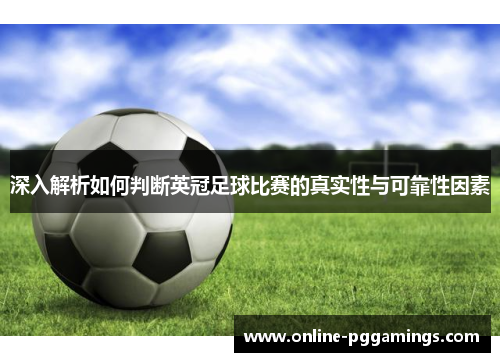 深入解析如何判断英冠足球比赛的真实性与可靠性因素 深入解析如何判断英冠足球比赛的真实性与可靠性因素