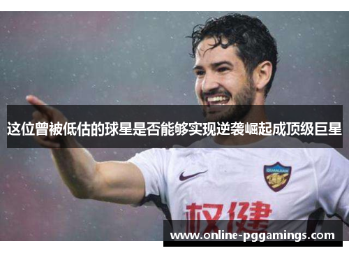 这位曾被低估的球星是否能够实现逆袭崛起成顶级巨星 这位曾被低估的球星是否能够实现逆袭崛起成顶级巨星