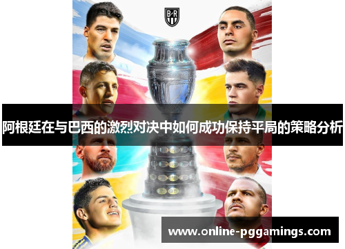 阿根廷在与巴西的激烈对决中如何成功保持平局的策略分析 阿根廷在与巴西的激烈对决中如何成功保持平局的策略分析