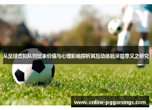 从足球虚拟队对玩家价值与心理影响探析其互动体验深层意义之研究 从足球虚拟队对玩家价值与心理影响探析其互动体验深层意义之研究