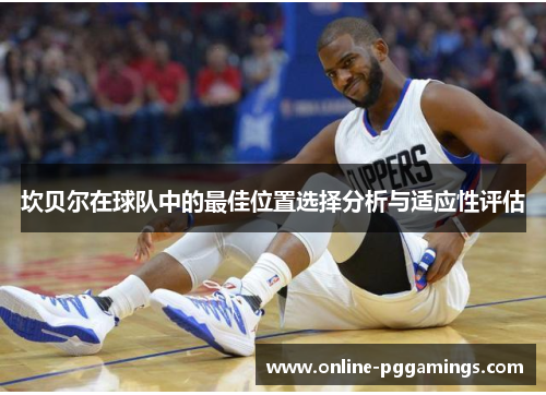 坎贝尔在球队中的最佳位置选择分析与适应性评估