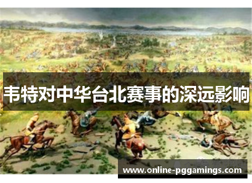 韦特对中华台北赛事的深远影响