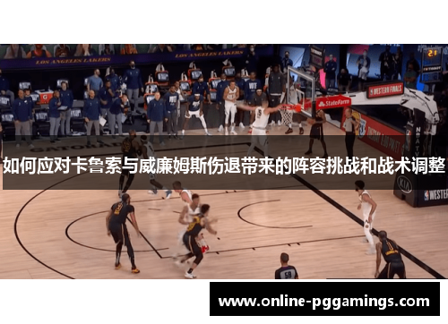 如何应对卡鲁索与威廉姆斯伤退带来的阵容挑战和战术调整