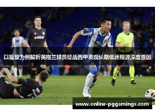 以福登为例解析英格兰球员征战西甲表现长期低迷根源深度原因 以福登为例解析英格兰球员征战西甲表现长期低迷根源深度原因