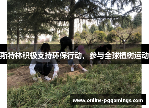 斯特林积极支持环保行动,参与全球植树运动 斯特林积极支持环保行动,参与全球植树运动