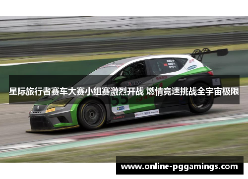 星际旅行者赛车大赛小组赛激烈开战 燃情竞速挑战全宇宙极限