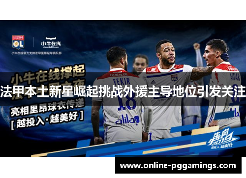 法甲本土新星崛起挑战外援主导地位引发关注