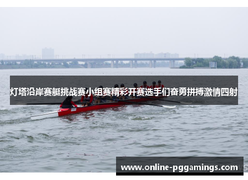 灯塔沿岸赛艇挑战赛小组赛精彩开赛选手们奋勇拼搏激情四射