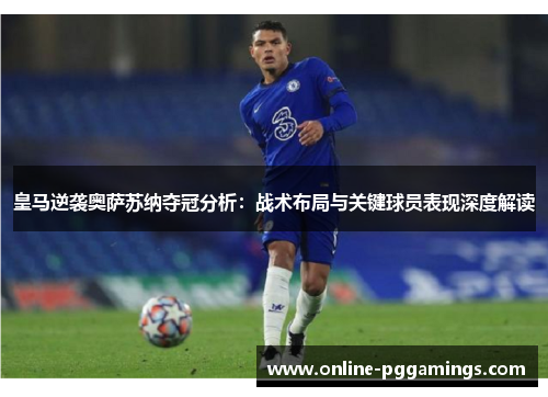 皇马逆袭奥萨苏纳夺冠分析：战术布局与关键球员表现深度解读